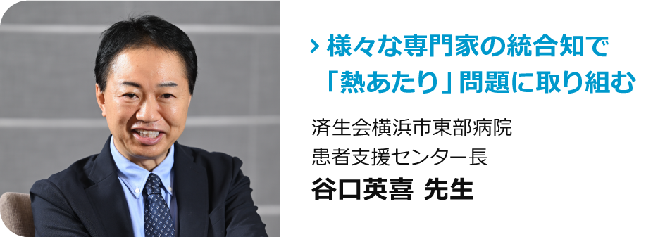 済生会横浜市東部病院 患者支援センター長　谷口英喜 先生「様々な専門家の統合知で「熱あたり」問題に取り組む」